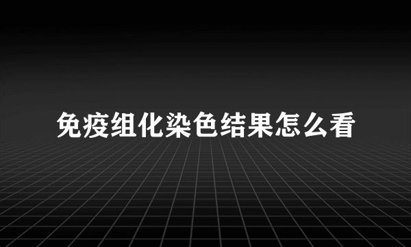 免疫组化染色结果怎么看