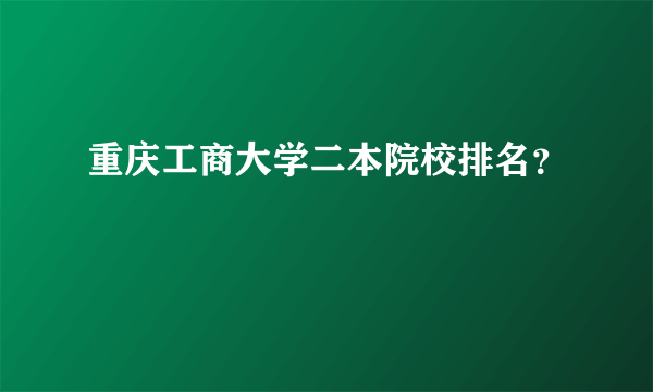 重庆工商大学二本院校排名？