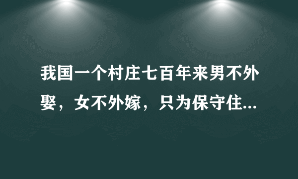 我国一个村庄七百年来男不外娶，女不外嫁，只为保守住一个秘密，是真的吗？