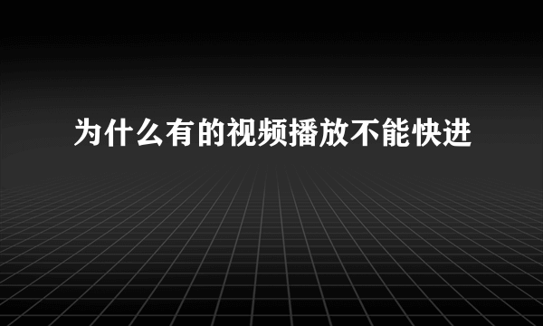 为什么有的视频播放不能快进