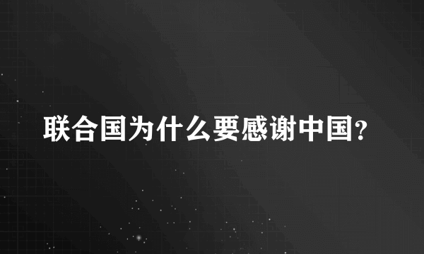 联合国为什么要感谢中国？