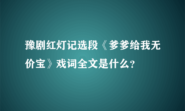 豫剧红灯记选段《爹爹给我无价宝》戏词全文是什么？