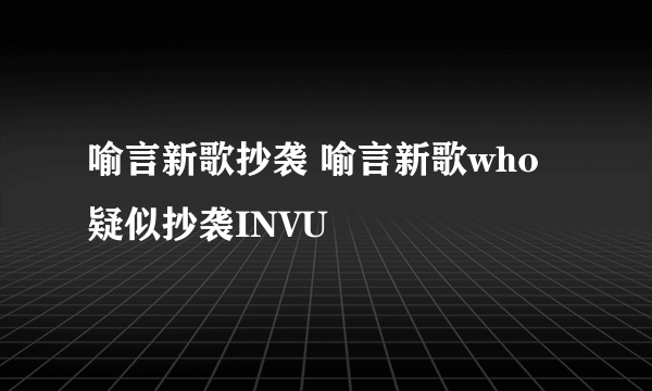 喻言新歌抄袭 喻言新歌who疑似抄袭INVU