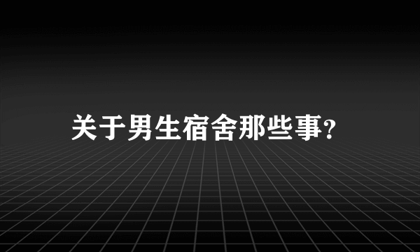 关于男生宿舍那些事？