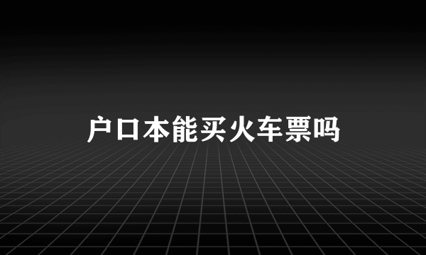 户口本能买火车票吗