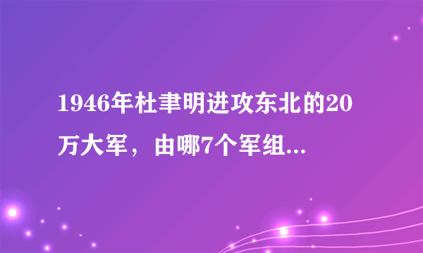 1946年杜聿明进攻东北的20万大军，由哪7个军组成？最后结局怎样