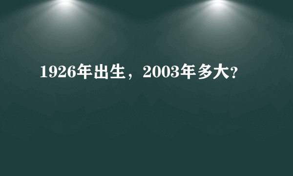 1926年出生，2003年多大？