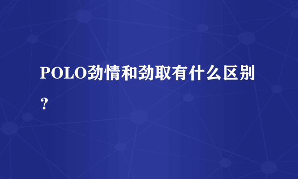 POLO劲情和劲取有什么区别？