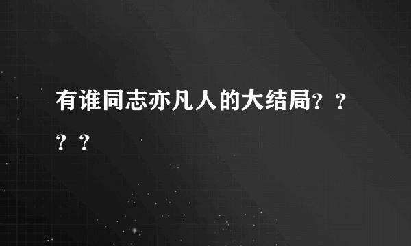 有谁同志亦凡人的大结局？？？？