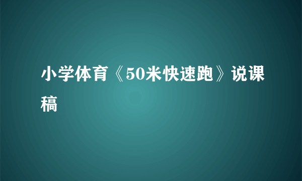 小学体育《50米快速跑》说课稿