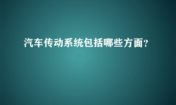 汽车传动系统包括哪些方面？