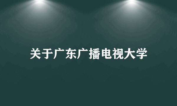 关于广东广播电视大学