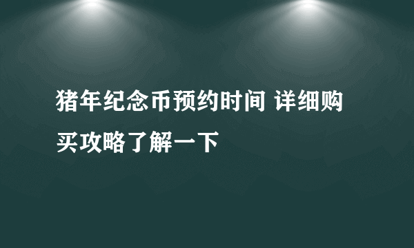 猪年纪念币预约时间 详细购买攻略了解一下