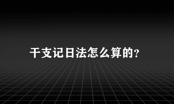 干支记日法怎么算的？