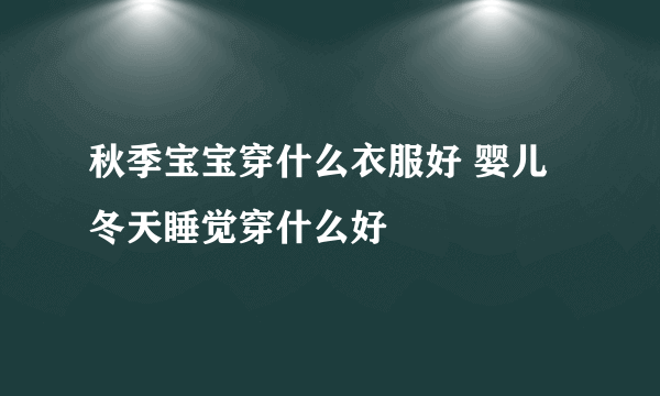 秋季宝宝穿什么衣服好 婴儿冬天睡觉穿什么好