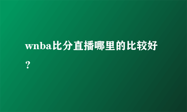 wnba比分直播哪里的比较好？