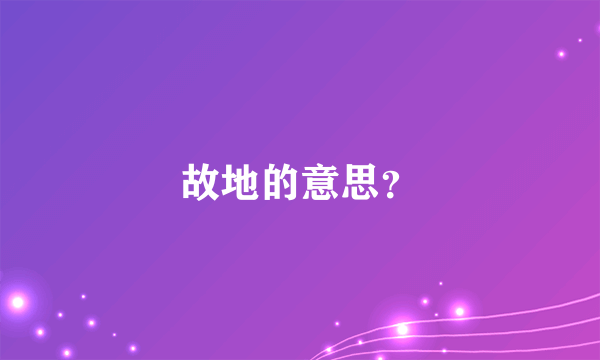 故地的意思？