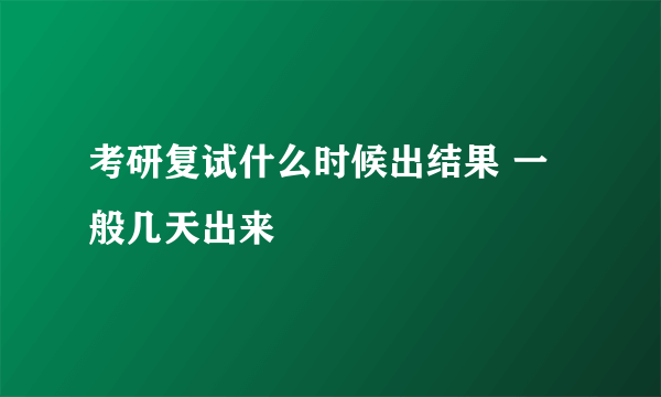 考研复试什么时候出结果 一般几天出来