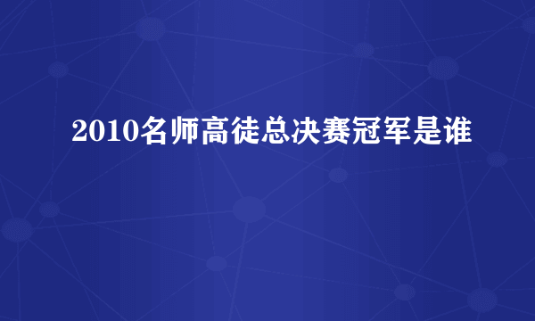 2010名师高徒总决赛冠军是谁