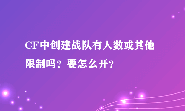 CF中创建战队有人数或其他限制吗？要怎么开？