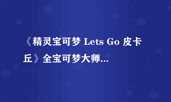 《精灵宝可梦 Lets Go 皮卡丘》全宝可梦大师位置大全