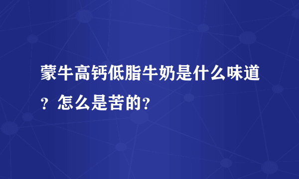 蒙牛高钙低脂牛奶是什么味道？怎么是苦的？