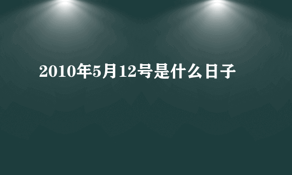 2010年5月12号是什么日子