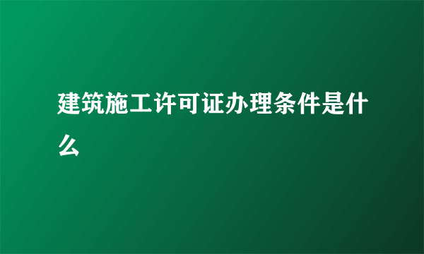 建筑施工许可证办理条件是什么