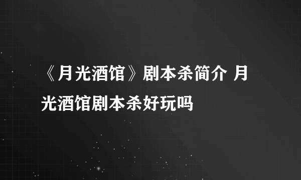 《月光酒馆》剧本杀简介 月光酒馆剧本杀好玩吗