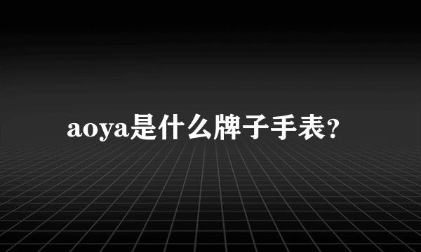 aoya是什么牌子手表？