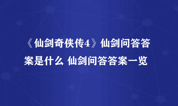 《仙剑奇侠传4》仙剑问答答案是什么 仙剑问答答案一览