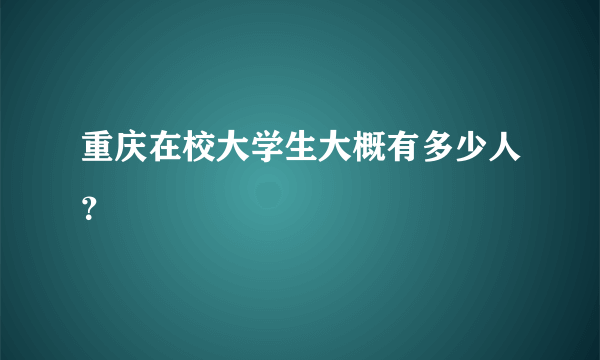 重庆在校大学生大概有多少人？