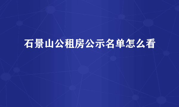 石景山公租房公示名单怎么看