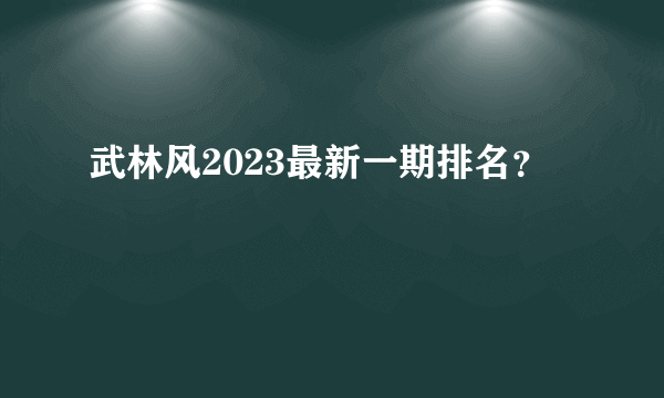 武林风2023最新一期排名？