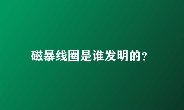 磁暴线圈是谁发明的？