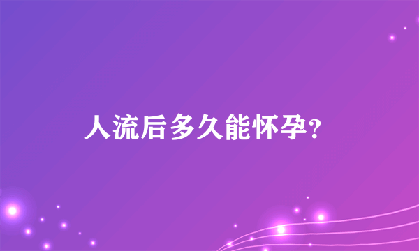 人流后多久能怀孕？