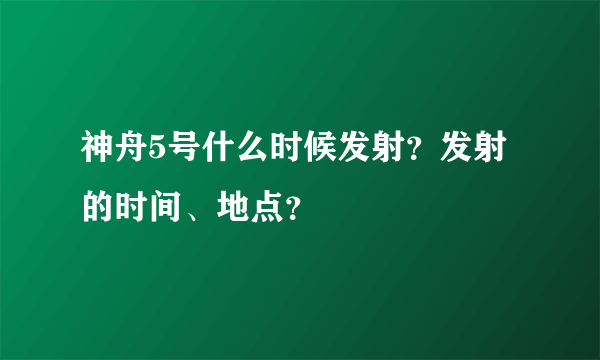 神舟5号什么时候发射？发射的时间、地点？