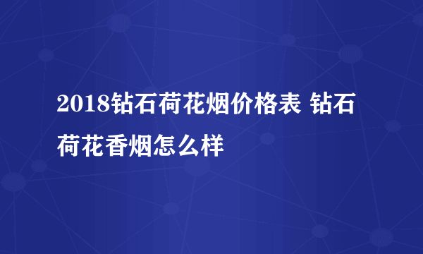 2018钻石荷花烟价格表 钻石荷花香烟怎么样