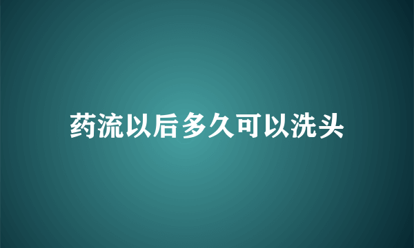 药流以后多久可以洗头