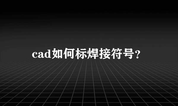 cad如何标焊接符号？