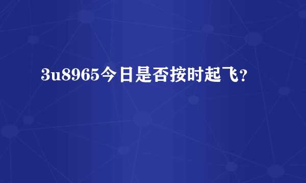 3u8965今日是否按时起飞？