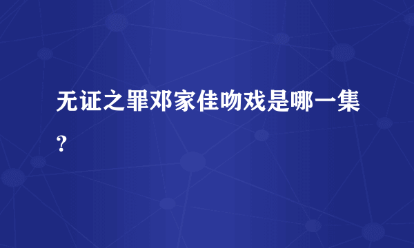 无证之罪邓家佳吻戏是哪一集？