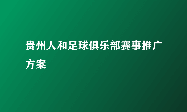 贵州人和足球俱乐部赛事推广方案