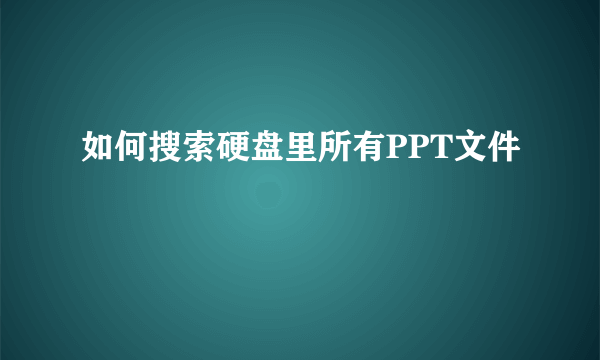 如何搜索硬盘里所有PPT文件