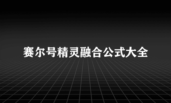 赛尔号精灵融合公式大全