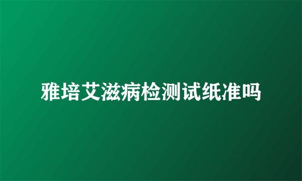 雅培艾滋病检测试纸准吗