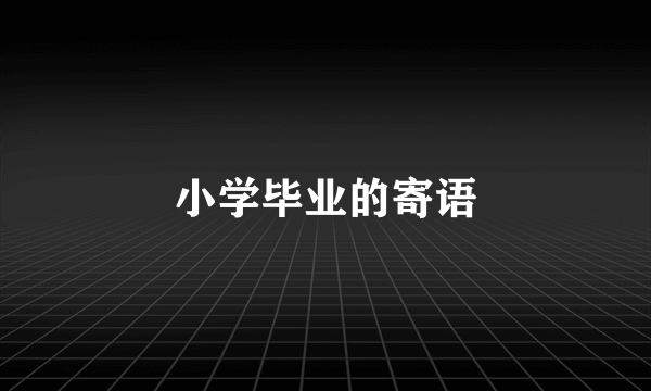 小学毕业的寄语