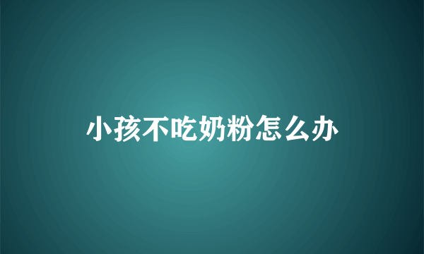 小孩不吃奶粉怎么办