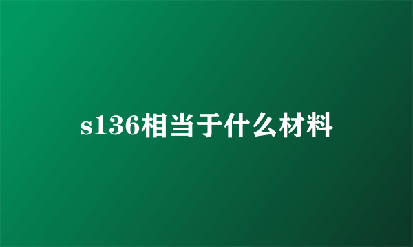 s136相当于什么材料