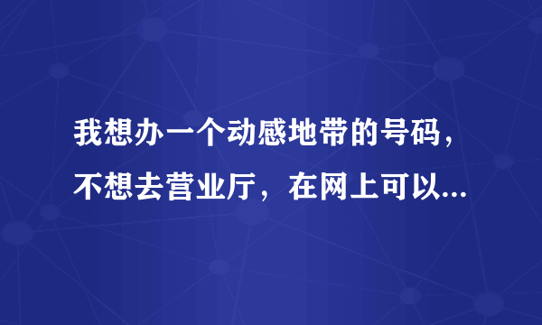 我想办一个动感地带的号码，不想去营业厅，在网上可以直接办么？